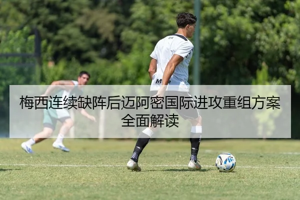 梅西连续缺阵后迈阿密国际进攻重组方案全面解读