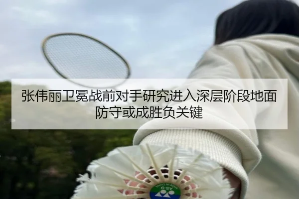 张伟丽卫冕战前对手研究进入深层阶段地面防守或成胜负关键